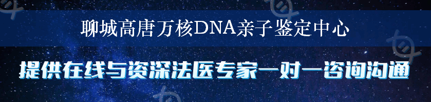 聊城高唐万核DNA亲子鉴定中心